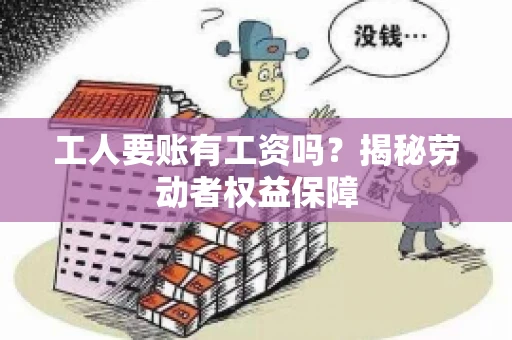 工人要账有工资吗?揭秘劳动者权益保障 工人要账有工资吗?揭秘劳动者权益保障