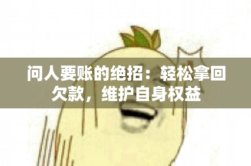 问人要账的绝招：轻松拿回欠款，维护自身权益