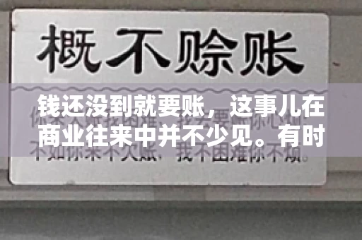 钱还没到就要账，这事儿在商业往来中并不少见。有时候，一笔交易已经谈妥，但资金尚未到位，这时候就要账，确实让人头疼。今天，咱们就来聊聊这个话题，看看在钱还没到的情况下，如何妥善处理要账的问题。