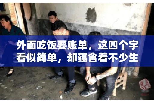 外面吃饭要账单，这四个字看似简单，却蕴含着不少生活小细节。在我们日常生活中，外出就餐是件再平常不过的事情，但如何正确索要账单，却是一门学问。今天，就让我来和大家聊聊这个话题。
