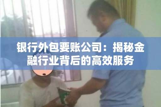 银行外包要账公司：揭秘金融行业背后的高效服务