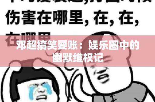 邓超搞笑要账：娱乐圈中的幽默维权记