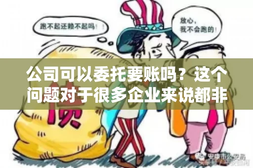 公司可以委托要账吗？这个问题对于很多企业来说都非常关键。在商业活动中，应收账款的管理是保证企业资金流转顺畅的重要环节。那么，公司是否可以委托要账呢？接下来，我们就来聊聊这个话题。