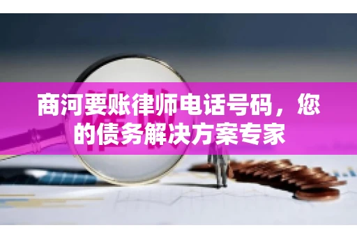 商河要账律师电话号码,您的债务解决方案专家 商河要账律师电话号码,您的债务解决方案专家