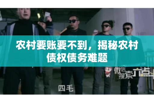 农村要账要不到,揭秘农村债权债务难题 农村要账要不到,揭秘农村债权债务难题