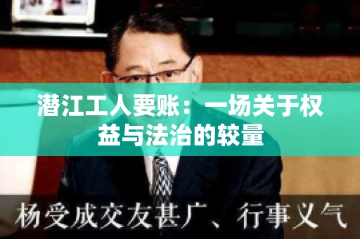 潜江工人要账：一场关于权益与法治的较量