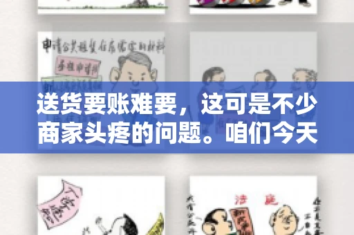 送货要账难要，这可是不少商家头疼的问题。咱们今天就来聊聊这个话题，看看怎么才能让送货和要账变得顺畅。