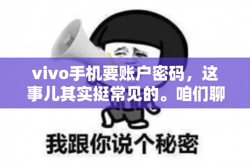 vivo手机要账户密码，这事儿其实挺常见的。咱们聊聊这背后的原因，还有怎么解决吧。