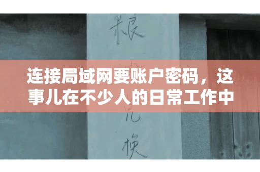 连接局域网要账户密码，这事儿在不少人的日常工作中都遇到过。今天，咱们就来聊聊这个话题，看看为什么连接局域网需要账户密码，以及如何正确处理这种情况。