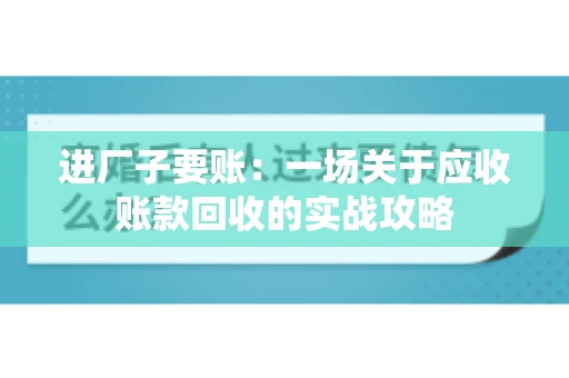 进厂子要账：一场关于应收账款回收的实战攻略