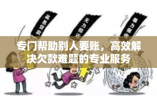 专门帮助别人要账,高效解决欠款难题的专业服务 专门帮助别人要账,高效解决欠款难题的专业服务