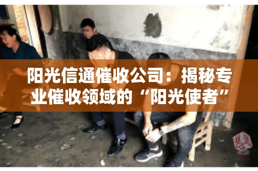 阳光信通催收公司：揭秘专业催收领域的“阳光使者”