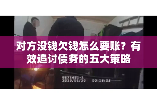 对方没钱欠钱怎么要账？有效追讨债务的五大策略