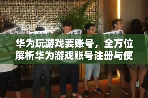 华为玩游戏要账号，全方位解析华为游戏账号注册与使用