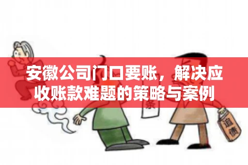 安徽公司门口要账，解决应收账款难题的策略与案例
