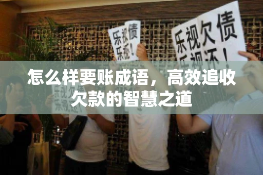 怎么样要账成语,高效追收欠款的智慧之道 怎么样要账成语,高效追收欠款的智慧之道